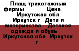 Плащ трикотажный фирмы “Sela“. › Цена ­ 700 - Иркутская обл., Иркутск г. Дети и материнство » Детская одежда и обувь   . Иркутская обл.,Иркутск г.